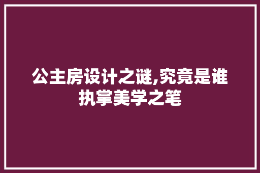 公主房设计之谜,究竟是谁执掌美学之笔 建筑设计