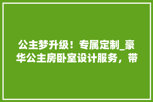 公主梦升级！专属定制_豪华公主房卧室设计服务，带你领略皇室尊贵体验 装修材料