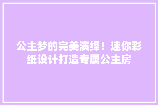 公主梦的完美演绎！迷你彩纸设计打造专属公主房 装修材料