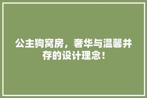 公主狗窝房，奢华与温馨并存的设计理念！