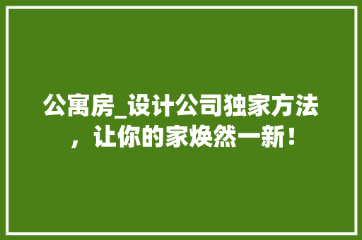 公寓房_设计公司独家方法，让你的家焕然一新！