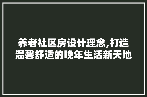 养老社区房设计理念,打造温馨舒适的晚年生活新天地 庭院装修