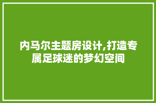 内马尔主题房设计,打造专属足球迷的梦幻空间 装修材料