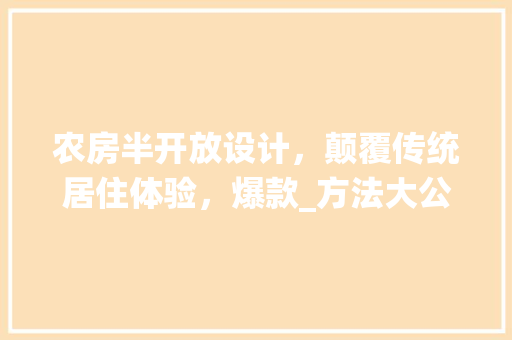 农房半开放设计，颠覆传统居住体验，爆款_方法大公开！