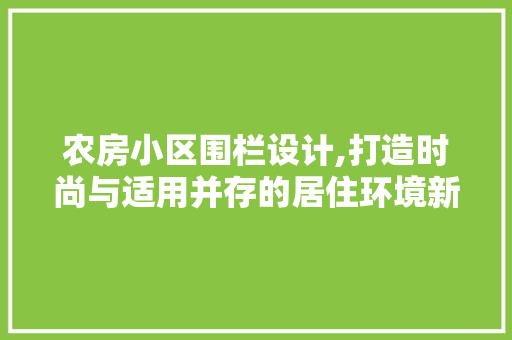 农房小区围栏设计,打造时尚与适用并存的居住环境新风尚 门窗装修