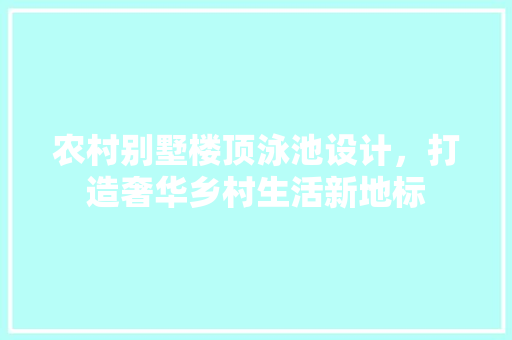 农村别墅楼顶泳池设计，打造奢华乡村生活新地标 墙面装饰
