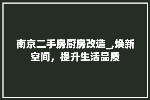 南京二手房厨房改造_,焕新空间，提升生活品质