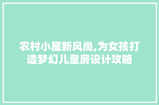 农村小屋新风尚,为女孩打造梦幻儿童房设计攻略