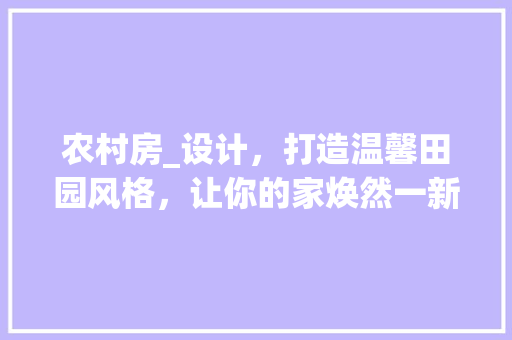 农村房_设计，打造温馨田园风格，让你的家焕然一新！ 墙面装饰