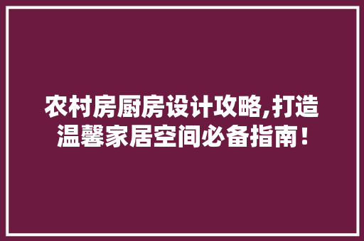 农村房厨房设计攻略,打造温馨家居空间必备指南! 隔断设计 农村房厨房设计攻略,打造温馨家居空间必备指南! 隔断设计