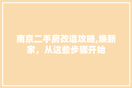 南京二手房改造攻略,焕新家，从这些步骤开始