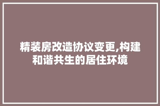 精装房改造协议变更,构建和谐共生的居住环境