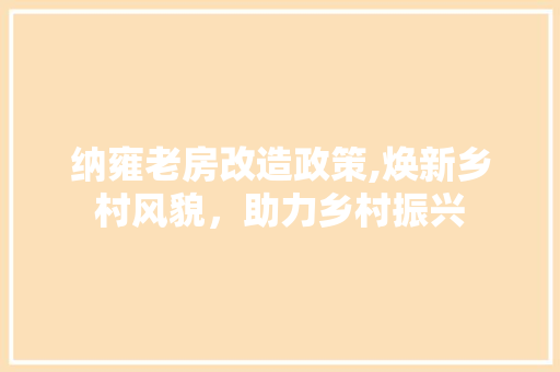 纳雍老房改造政策,焕新乡村风貌，助力乡村振兴