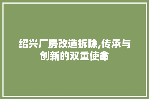 绍兴厂房改造拆除,传承与创新的双重使命