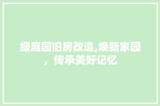 绿庭园旧房改造,焕新家园，传承美好记忆 景观设计