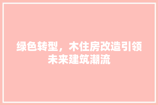 绿色转型，木住房改造引领未来建筑潮流