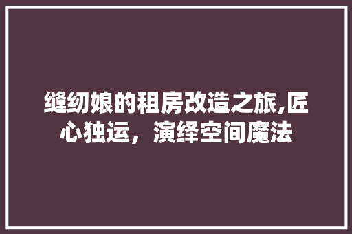 缝纫娘的租房改造之旅,匠心独运,演绎空间魔法 门窗装修 缝纫娘的租房改造之旅,匠心独运,演绎空间魔法 门窗装修