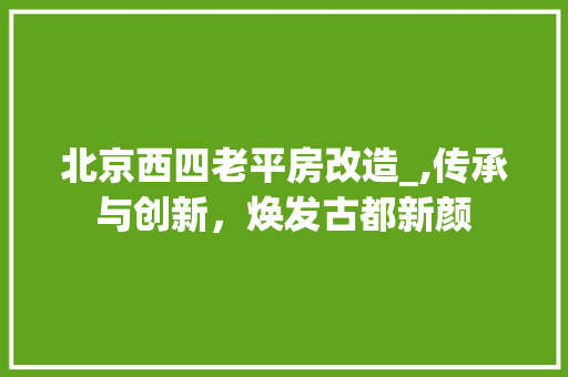 北京西四老平房改造_,传承与创新，焕发古都新颜 地面装修