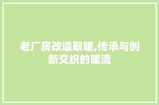 老厂房改造取暖,传承与创新交织的暖流