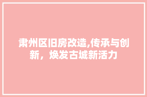 肃州区旧房改造,传承与创新，焕发古城新活力