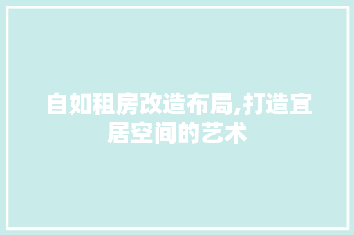 自如租房改造布局,打造宜居空间的艺术