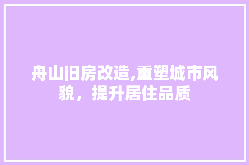 舟山旧房改造,重塑城市风貌，提升居住品质