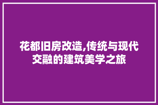 花都旧房改造,传统与现代交融的建筑美学之旅