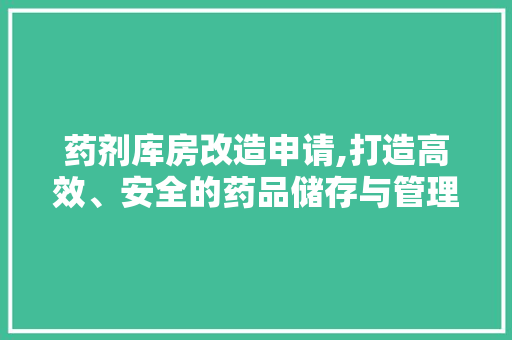 药剂库房改造申请,打造高效、安全的药品储存与管理新模式