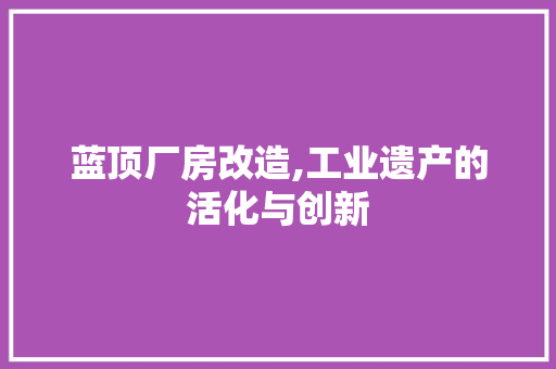 蓝顶厂房改造,工业遗产的活化与创新 景观设计