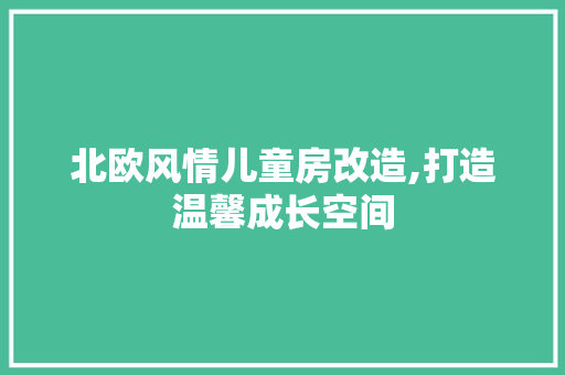 北欧风情儿童房改造,打造温馨成长空间