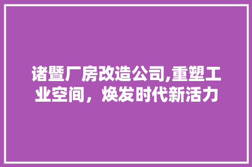 诸暨厂房改造公司,重塑工业空间,焕发时代新活力 隔断设计 诸暨厂房改造公司,重塑工业空间,焕发时代新活力 隔断设计
