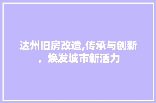达州旧房改造,传承与创新，焕发城市新活力 装修攻略