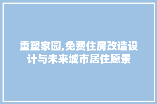 重塑家园,免费住房改造设计与未来城市居住愿景