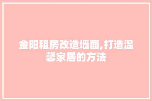 金阳租房改造墙面,打造温馨家居的方法 景观设计 金阳租房改造墙面,打造温馨家居的方法 景观设计