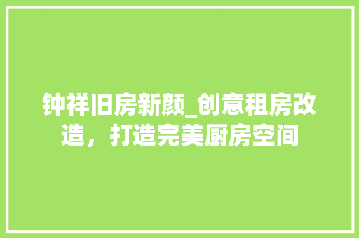 钟祥旧房新颜_创意租房改造,打造完美厨房空间 门窗装修 钟祥旧房新颜_创意租房改造,打造完美厨房空间 门窗装修