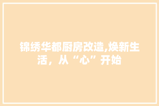 锦绣华都厨房改造,焕新生活，从“心”开始 墙面装饰