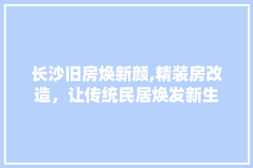 长沙旧房焕新颜,精装房改造，让传统民居焕发新生 门窗装修