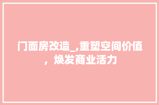 门面房改造_,重塑空间价值，焕发商业活力
