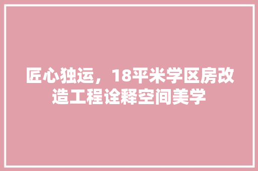 匠心独运，18平米学区房改造工程诠释空间美学