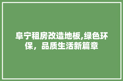 阜宁租房改造地板,绿色环保，品质生活新篇章 景观设计