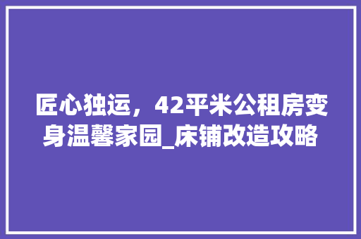 匠心独运，42平米公租房变身温馨家园_床铺改造攻略 装修攻略