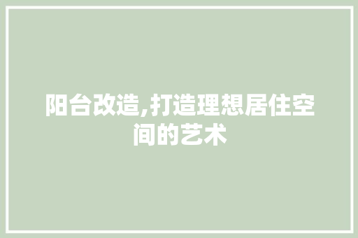 阳台改造,打造理想居住空间的艺术 建筑设计