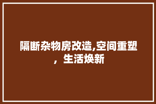 隔断杂物房改造,空间重塑，生活焕新
