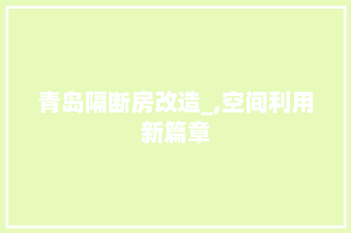 青岛隔断房改造_,空间利用新篇章 景观设计 青岛隔断房改造_,空间利用新篇章 景观设计