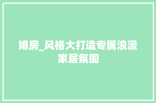 婚房_风格大打造专属浪漫家居氛围 景观设计