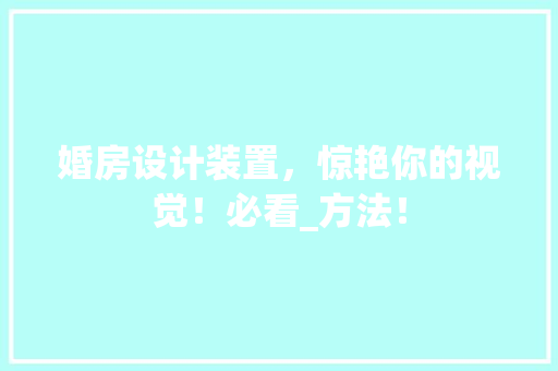 婚房设计装置，惊艳你的视觉！必看_方法！ 装修材料