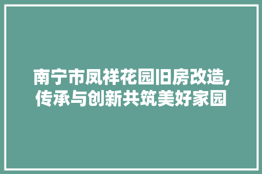 南宁市凤祥花园旧房改造,传承与创新共筑美好家园 地面装修