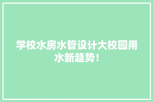 学校水房水管设计大校园用水新趋势！ 庭院装修