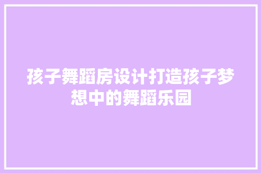 孩子舞蹈房设计打造孩子梦想中的舞蹈乐园 门窗装修