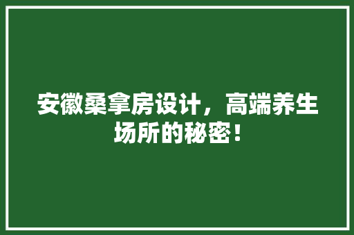安徽桑拿房设计，高端养生场所的秘密！
